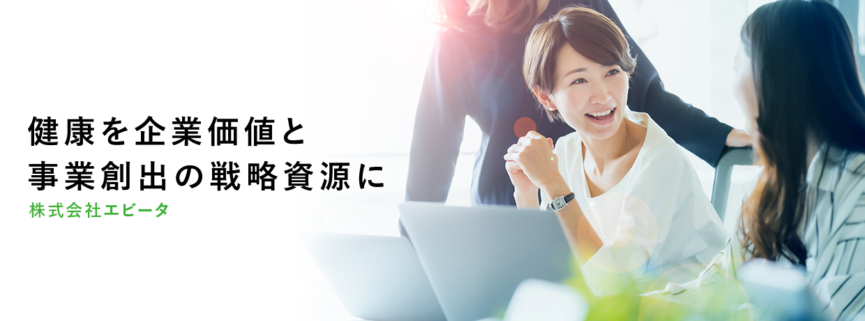 健康を企業価値と事業創出の戦略資源に 株式会社エビータ